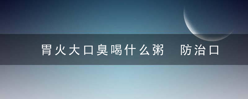 胃火大口臭喝什么粥 防治口臭喝4款粥